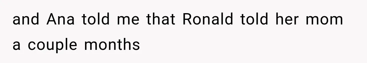 and Ana told me that Ronald told her mom a couple months