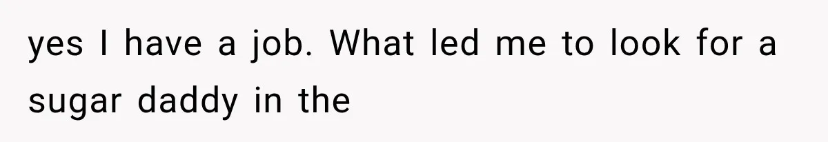 yes I have a job. What led me to look for a sugar daddy in the