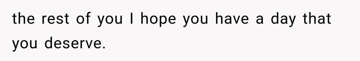 the rest of you I hope you have a day that you deserve.