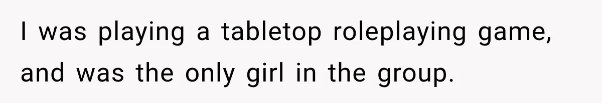 Only Woman at Game Night Shuts Down a Creepy Joke With One Question Nobody Expected I was playing a tabletop roleplaying game, and was the only girl in the group.