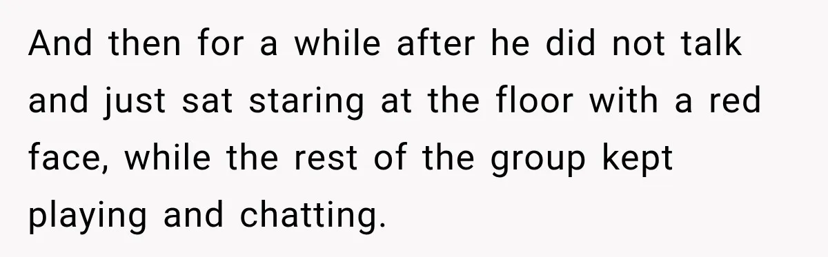 Only Woman at Game Night Shuts Down a Creepy Joke With One Question Nobody Expected And then for a while after he did not talk and just sat staring at the floor with a red face, while the rest of the group kept playing and...