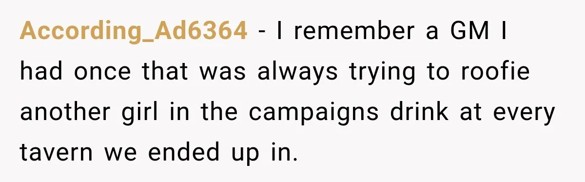 Only Woman at Game Night Shuts Down a Creepy Joke With One Question Nobody Expected According_Ad6364 − I remember a GM I had once that was always trying to roofie another girl in the campaigns drink at every tavern we ended up in.
