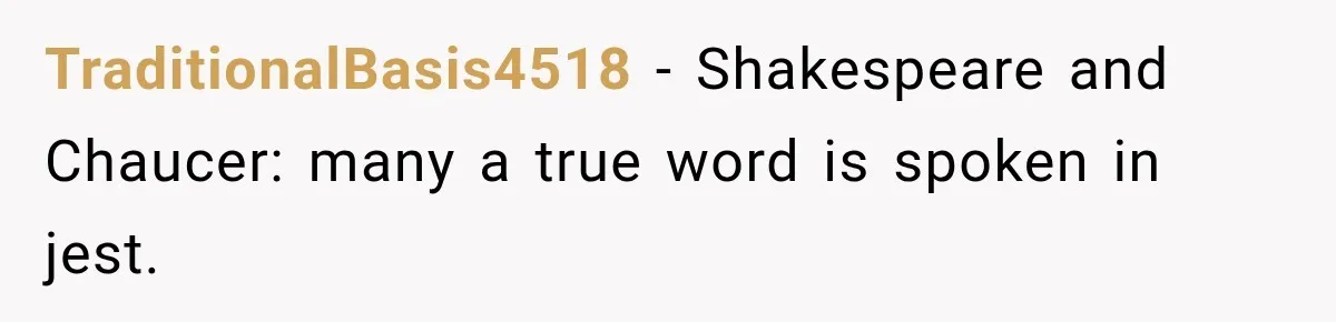 Only Woman at Game Night Shuts Down a Creepy Joke With One Question Nobody Expected TraditionalBasis4518 − Shakespeare and Chaucer: many a true word is spoken in jest.