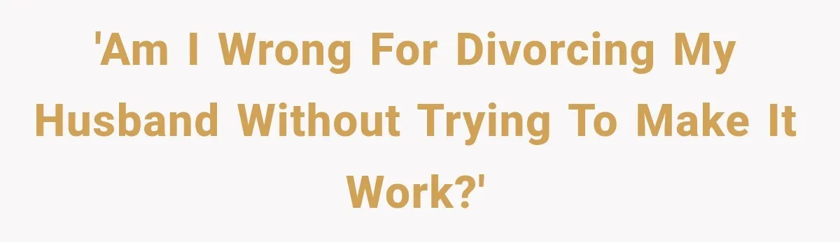 'Am I Wrong For Divorcing My Husband Without Trying To Make It Work?'