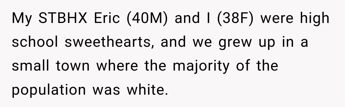 My STBHX Eric (40M) and I (38F) were high school sweethearts, and we grew up in a small town where the majority of the population was white.