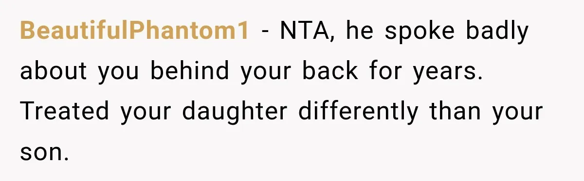 BeautifulPhantom1 − NTA, he spoke badly about you behind your back for years. Treated your daughter differently than your son.