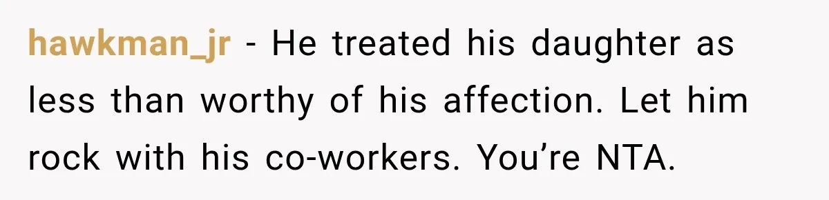 hawkman_jr − He treated his daughter as less than worthy of his affection. Let him rock with his co-workers. You’re NTA.