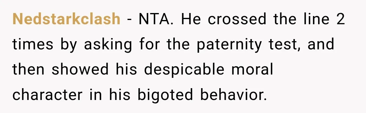 Nedstarkclash − NTA. He crossed the line 2 times by asking for the paternity test, and then showed his despicable moral character in his bigoted behavior.