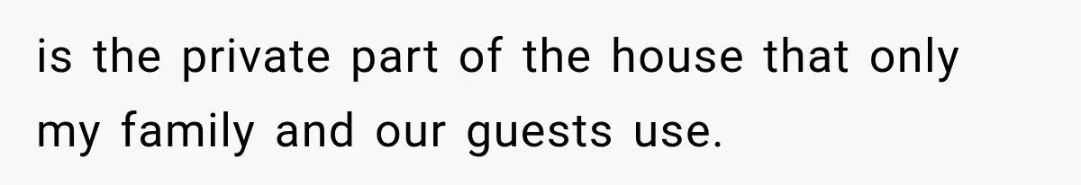 Her Husband Said His Guests Were “Not Her Problem.” So She Took Him at His Word and Left is the private part of the house that only my family and our guests use.