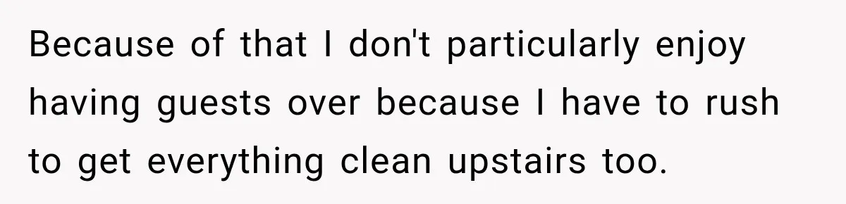 Her Husband Said His Guests Were “Not Her Problem.” So She Took Him at His Word and Left Because of that I don't particularly enjoy having guests over because I have to rush to get everything clean upstairs too.