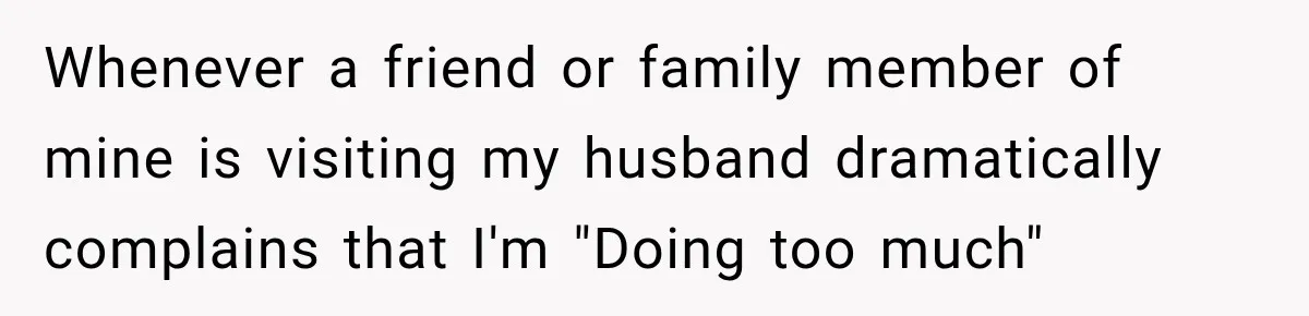 Her Husband Said His Guests Were “Not Her Problem.” So She Took Him at His Word and Left Whenever a friend or family member of mine is visiting my husband dramatically complains that I'm "Doing too much"