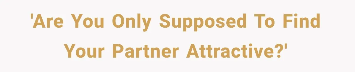 'Are you only supposed to find your partner attractive?'