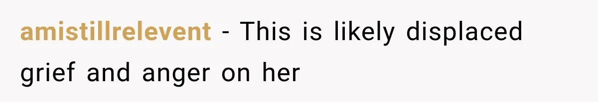 amistillrelevent − This is likely displaced grief and anger on her