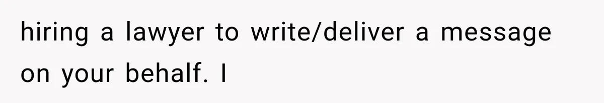 hiring a lawyer to write/deliver a message on your behalf. I