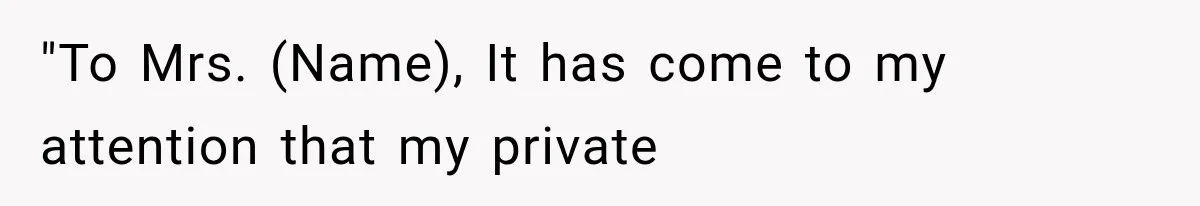 "To Mrs. (Name), It has come to my attention that my private