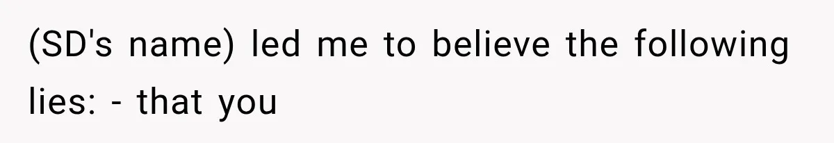 (SD's name) led me to believe the following lies: - that you