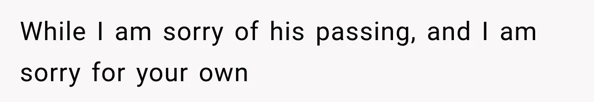 While I am sorry of his passing, and I am sorry for your own