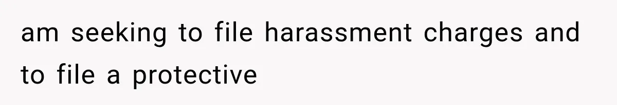 am seeking to file harassment charges and to file a protective