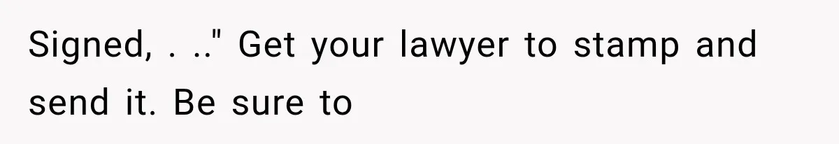 Signed, . .." Get your lawyer to stamp and send it. Be sure to