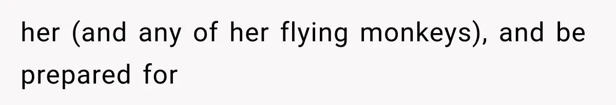 her (and any of her flying monkeys), and be prepared for