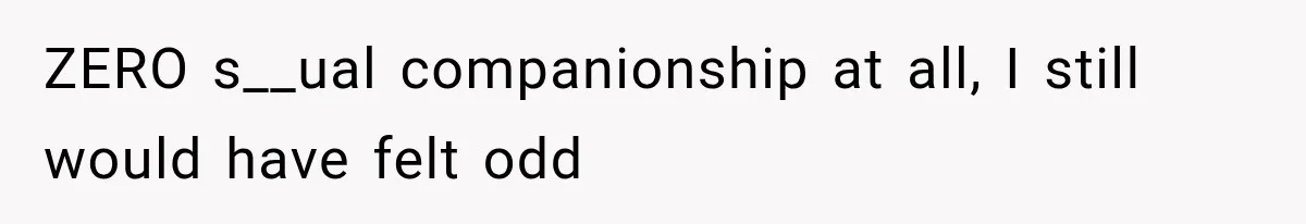 ZERO s__ual companionship at all, I still would have felt odd