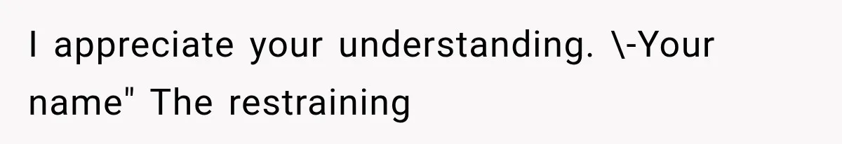 I appreciate your understanding. \-Your name" The restraining