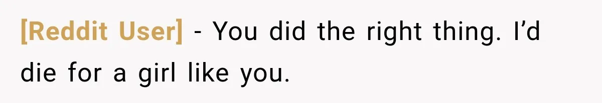 [Reddit User] − You did the right thing. I’d die for a girl like you.