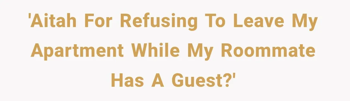 'AITAH for refusing to leave my apartment while my roommate has a guest?'