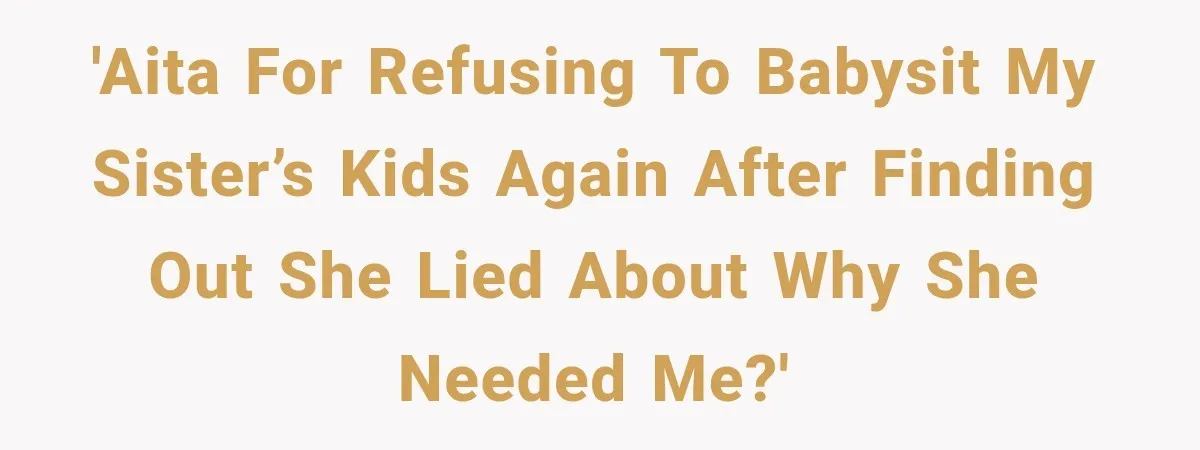 'AITA for refusing to babysit my sister’s kids again after finding out she lied about why she needed me?'