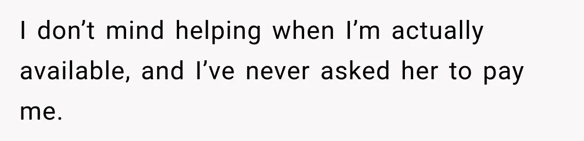 I don’t mind helping when I’m actually available, and I’ve never asked her to pay me.