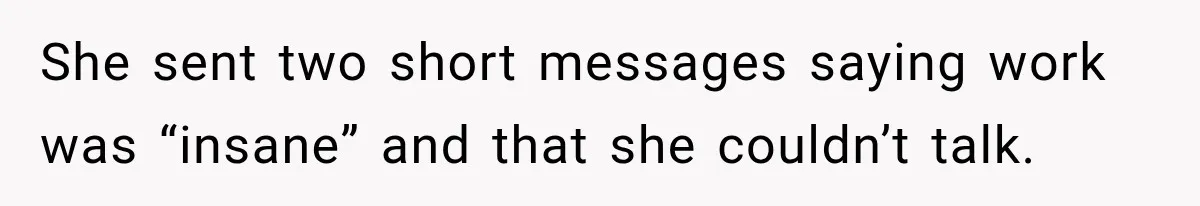 She sent two short messages saying work was “insane” and that she couldn’t talk.