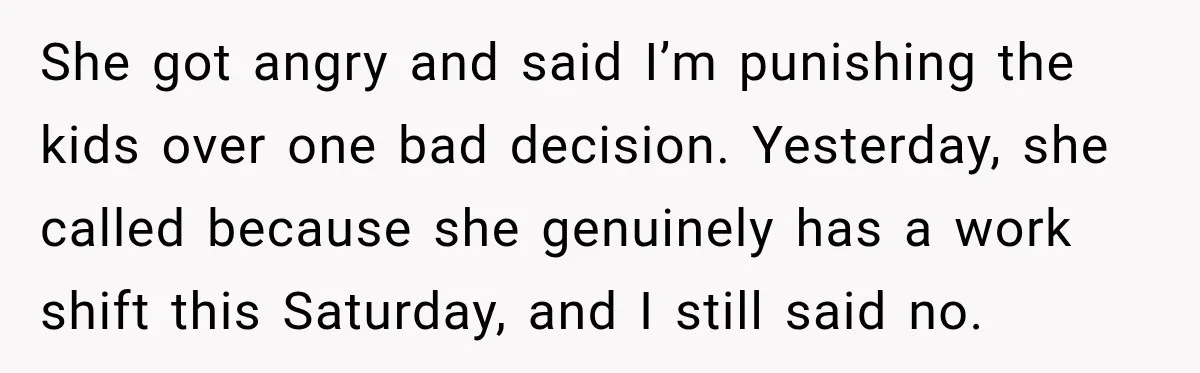She got angry and said I’m punishing the kids over one bad decision. Yesterday, she called because she genuinely has a work shift this Saturday, and I still said no.
