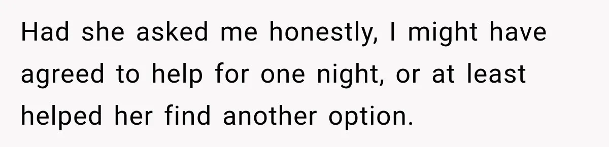 Had she asked me honestly, I might have agreed to help for one night, or at least helped her find another option.