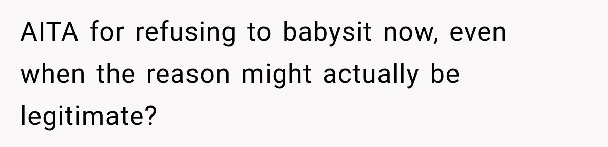 AITA for refusing to babysit now, even when the reason might actually be legitimate?