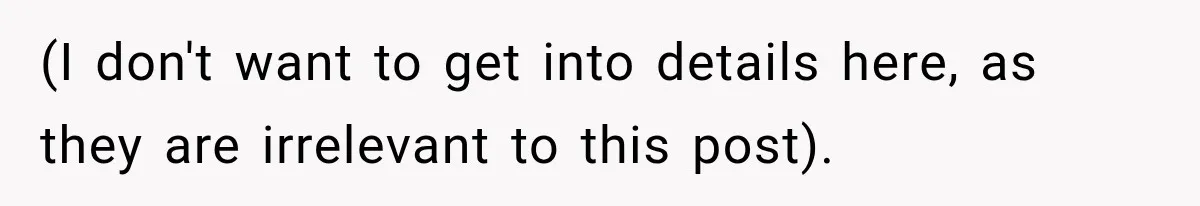 (I don't want to get into details here, as they are irrelevant to this post).
