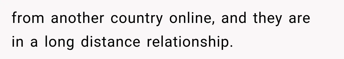 from another country online, and they are in a long distance relationship.