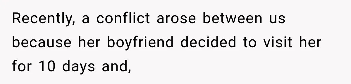 Recently, a conflict arose between us because her boyfriend decided to visit her for 10 days and,