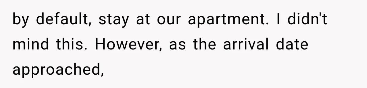 by default, stay at our apartment. I didn't mind this. However, as the arrival date approached,