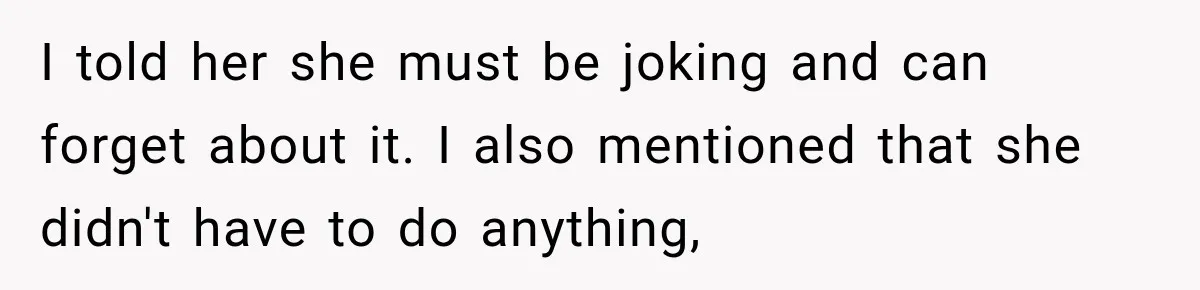 I told her she must be joking and can forget about it. I also mentioned that she didn't have to do anything,