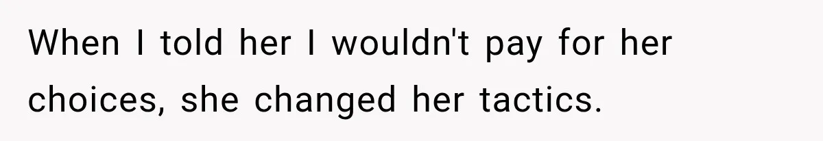 When I told her I wouldn't pay for her choices, she changed her tactics.