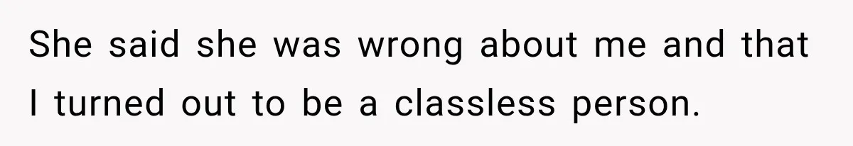 She said she was wrong about me and that I turned out to be a classless person.