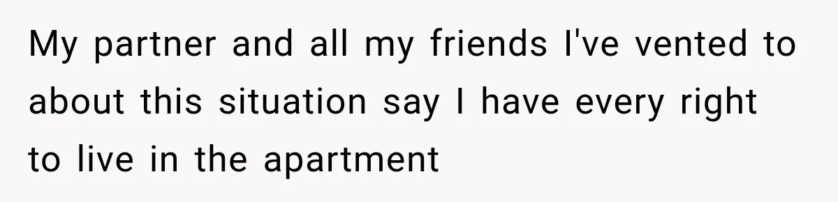 My partner and all my friends I've vented to about this situation say I have every right to live in the apartment