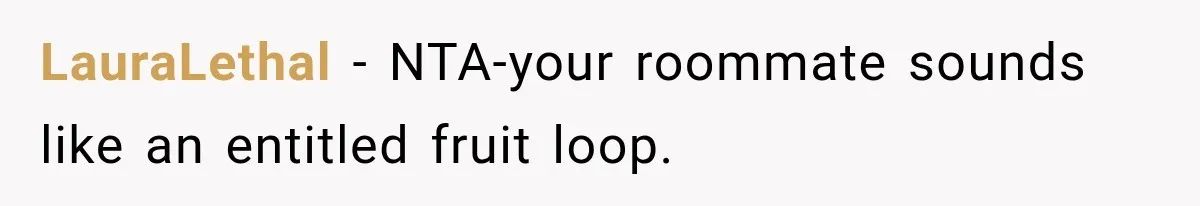 LauraLethal − NTA-your roommate sounds like an entitled fruit loop.