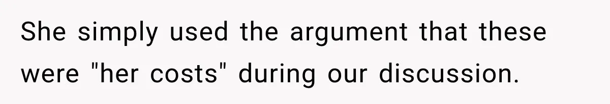 She simply used the argument that these were "her costs" during our discussion.