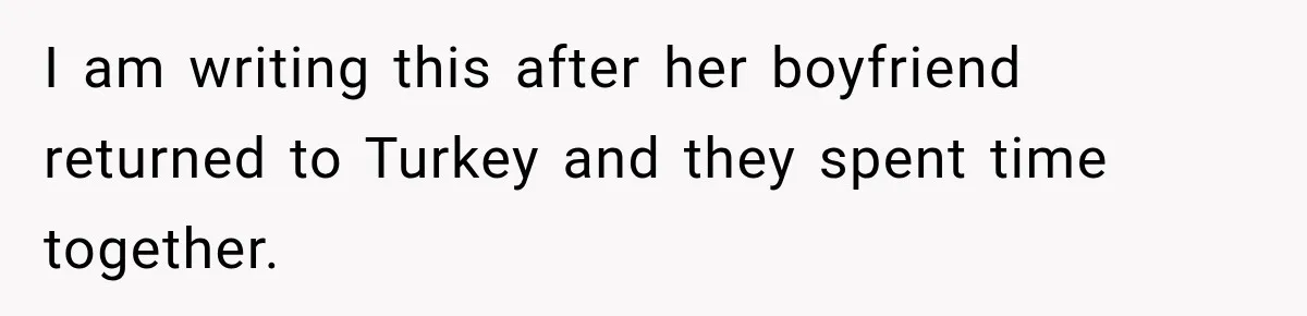 I am writing this after her boyfriend returned to Turkey and they spent time together.