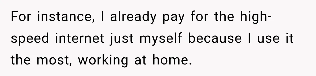 For instance, I already pay for the high-speed internet just myself because I use it the most, working at home.