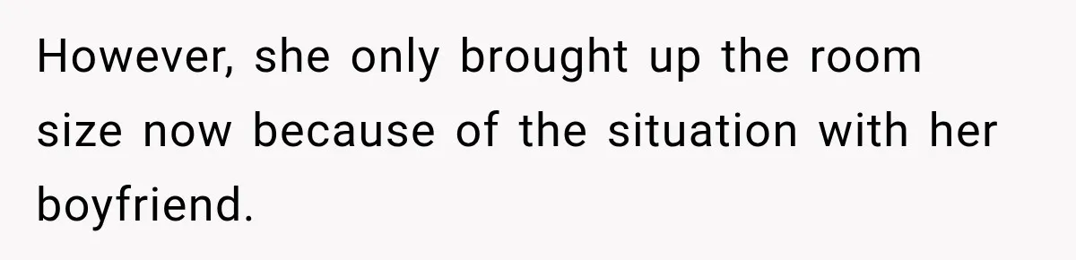 However, she only brought up the room size now because of the situation with her boyfriend.