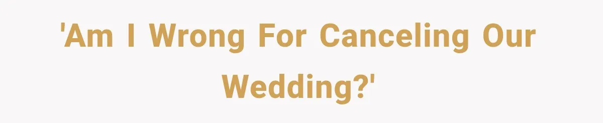 She Wanted A Six-Week Break Before The Wedding—He Decided To Make It Permanent 'Am I wrong for canceling our wedding?'