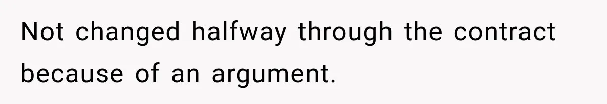 Not changed halfway through the contract because of an argument.