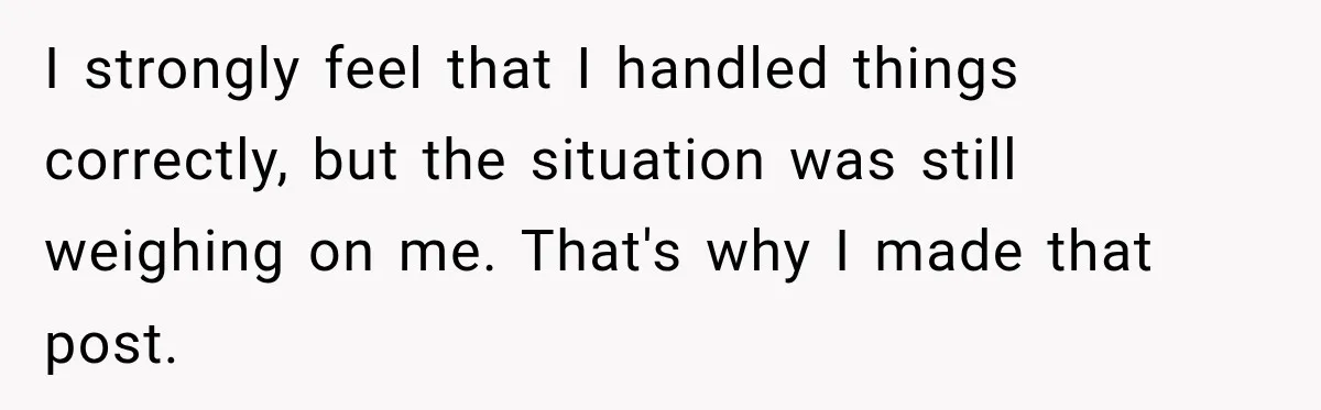 I strongly feel that I handled things correctly, but the situation was still weighing on me. That's why I made that post.